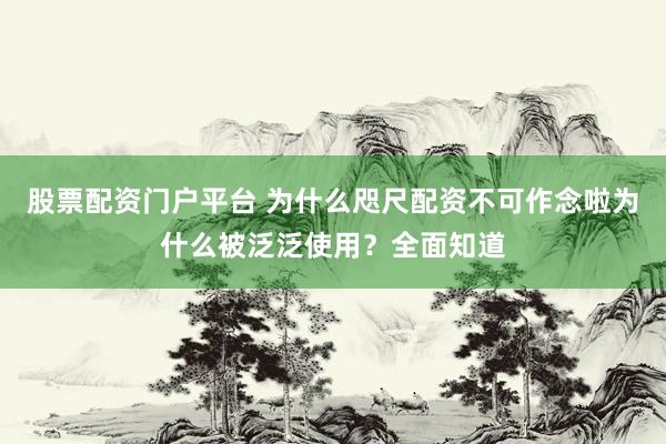 股票配资门户平台 为什么咫尺配资不可作念啦为什么被泛泛使用？全面知道