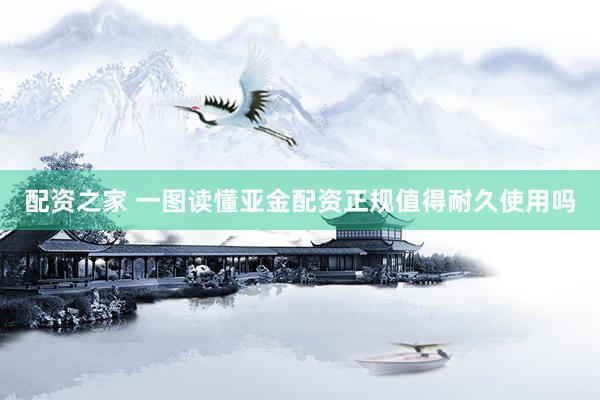 配资之家 一图读懂亚金配资正规值得耐久使用吗