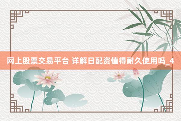 网上股票交易平台 详解日配资值得耐久使用吗_4