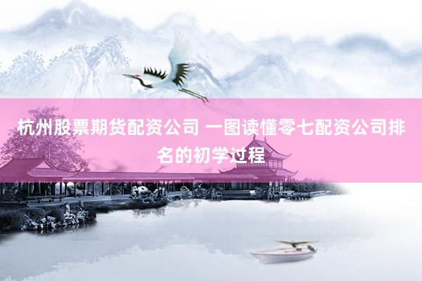 杭州股票期货配资公司 一图读懂零七配资公司排名的初学过程