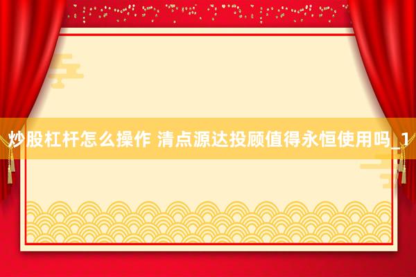 炒股杠杆怎么操作 清点源达投顾值得永恒使用吗_1