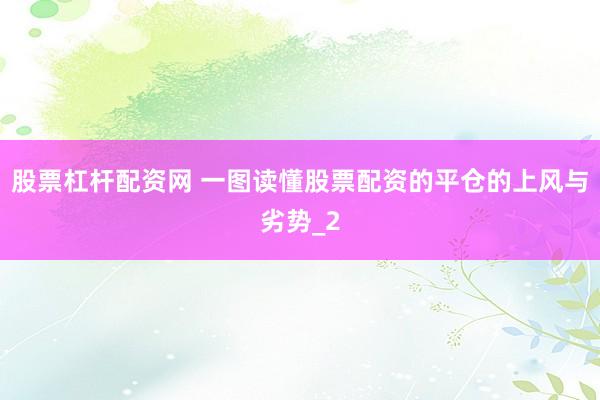 股票杠杆配资网 一图读懂股票配资的平仓的上风与劣势_2