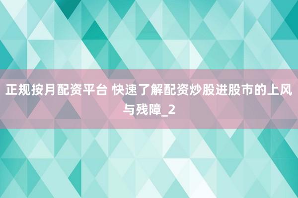 正规按月配资平台 快速了解配资炒股进股市的上风与残障_2
