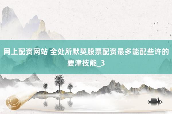 网上配资网站 全处所默契股票配资最多能配些许的要津技能_3