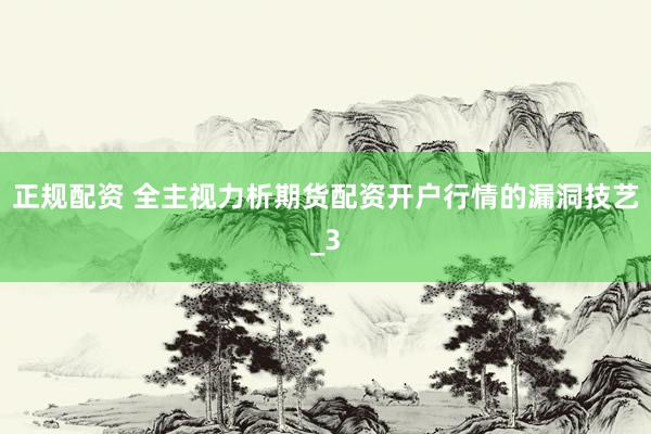正规配资 全主视力析期货配资开户行情的漏洞技艺_3