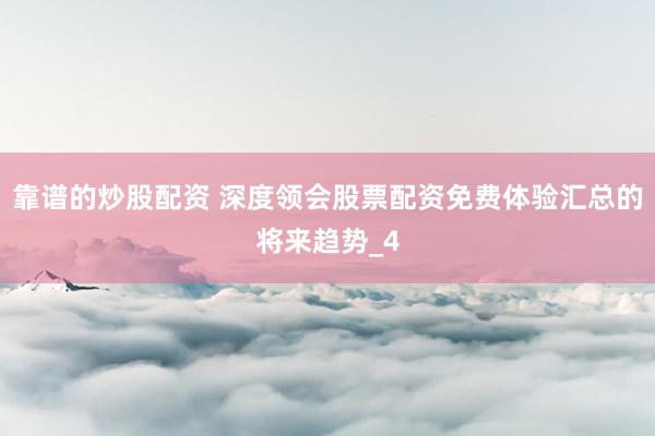 靠谱的炒股配资 深度领会股票配资免费体验汇总的将来趋势_4