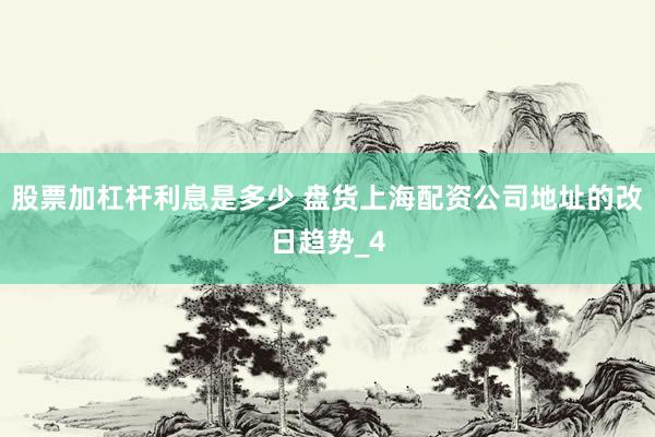 股票加杠杆利息是多少 盘货上海配资公司地址的改日趋势_4