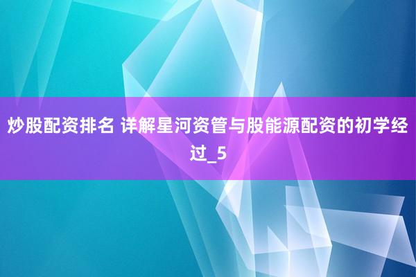 炒股配资排名 详解星河资管与股能源配资的初学经过_5