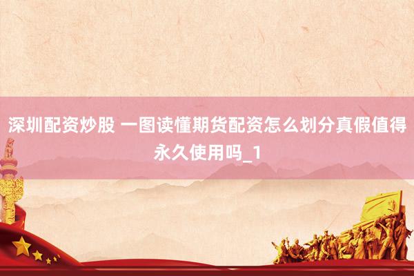 深圳配资炒股 一图读懂期货配资怎么划分真假值得永久使用吗_1