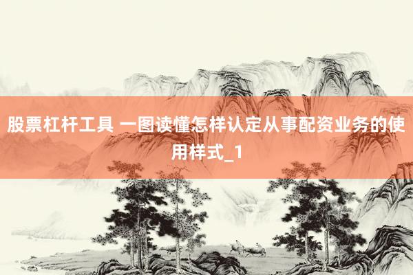 股票杠杆工具 一图读懂怎样认定从事配资业务的使用样式_1