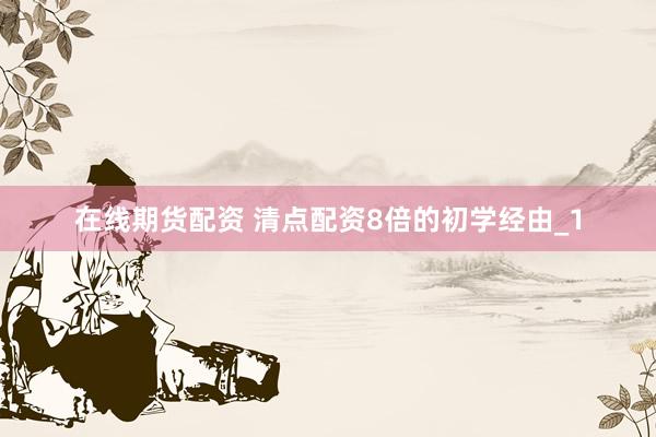 在线期货配资 清点配资8倍的初学经由_1