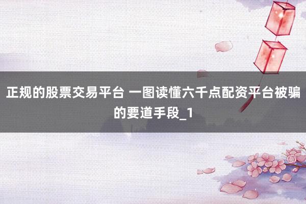 正规的股票交易平台 一图读懂六千点配资平台被骗的要道手段_1
