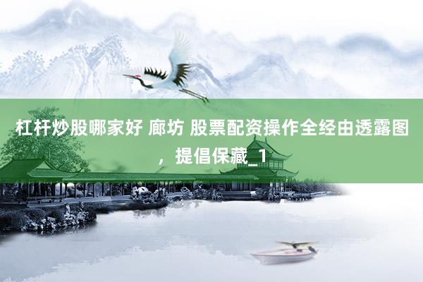 杠杆炒股哪家好 廊坊 股票配资操作全经由透露图，提倡保藏_1