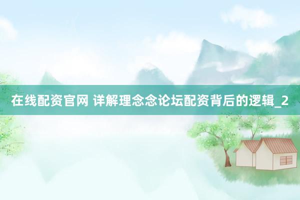 在线配资官网 详解理念念论坛配资背后的逻辑_2