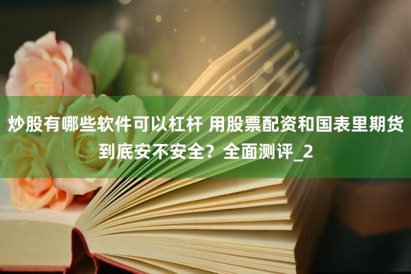 炒股有哪些软件可以杠杆 用股票配资和国表里期货到底安不安全？全面测评_2