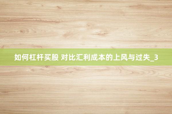 如何杠杆买股 对比汇利成本的上风与过失_3