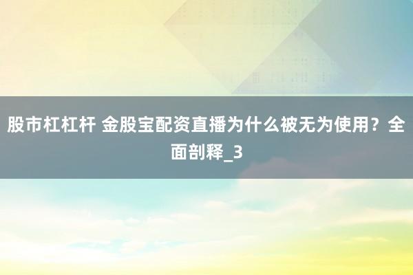 股市杠杠杆 金股宝配资直播为什么被无为使用？全面剖释_3