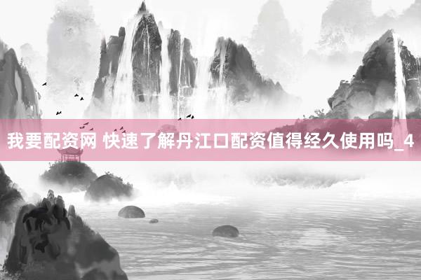 我要配资网 快速了解丹江口配资值得经久使用吗_4