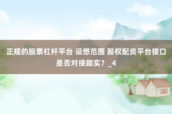 正规的股票杠杆平台 设想范围 股权配资平台接口是否对接踏实？_4