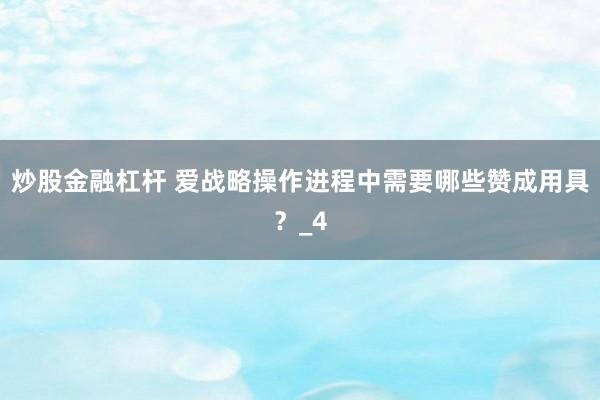 炒股金融杠杆 爱战略操作进程中需要哪些赞成用具？_4