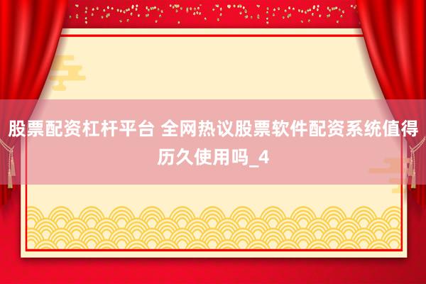 股票配资杠杆平台 全网热议股票软件配资系统值得历久使用吗_4