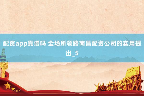 配资app靠谱吗 全场所领路南昌配资公司的实用提出_5