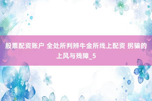 股票配资账户 全处所判辨牛金所线上配资 拐骗的上风与残障_5