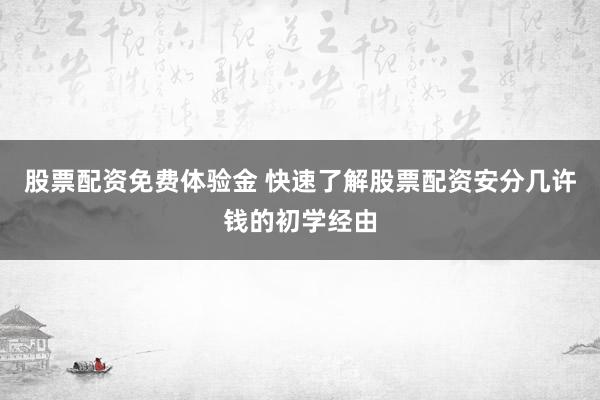 股票配资免费体验金 快速了解股票配资安分几许钱的初学经由