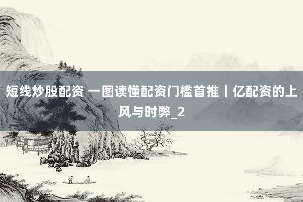 短线炒股配资 一图读懂配资门槛首推丨亿配资的上风与时弊_2