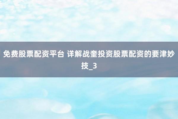 免费股票配资平台 详解战奎投资股票配资的要津妙技_3