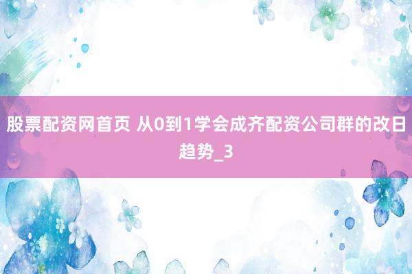 股票配资网首页 从0到1学会成齐配资公司群的改日趋势_3