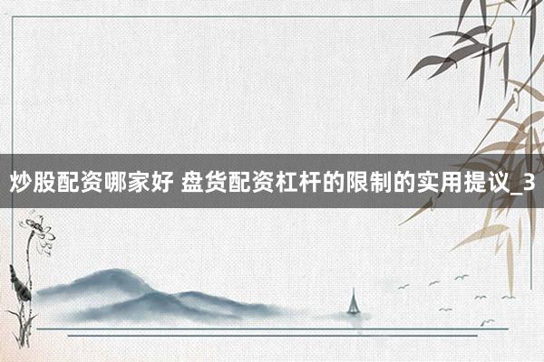炒股配资哪家好 盘货配资杠杆的限制的实用提议_3