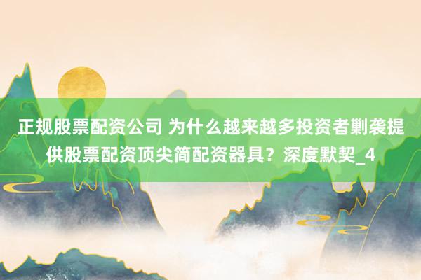 正规股票配资公司 为什么越来越多投资者剿袭提供股票配资顶尖简配资器具？深度默契_4