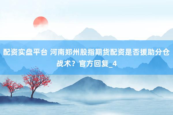 配资实盘平台 河南郑州股指期货配资是否援助分仓战术？官方回复_4