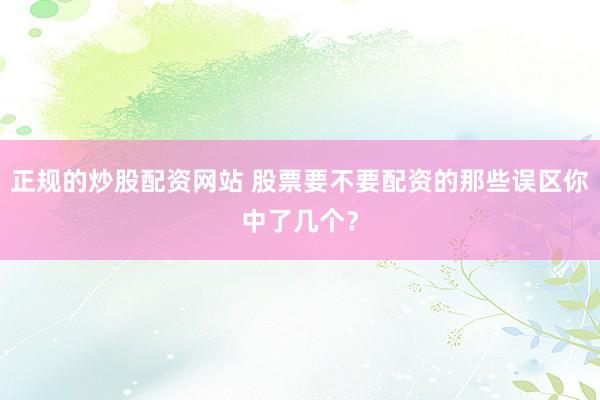 正规的炒股配资网站 股票要不要配资的那些误区你中了几个？