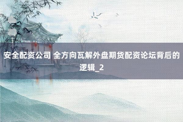 安全配资公司 全方向瓦解外盘期货配资论坛背后的逻辑_2