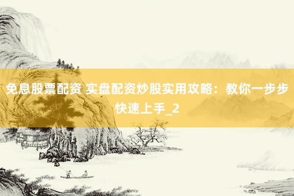 免息股票配资 实盘配资炒股实用攻略：教你一步步快速上手_2