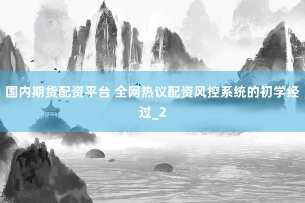 国内期货配资平台 全网热议配资风控系统的初学经过_2
