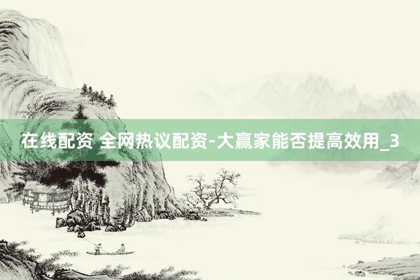 在线配资 全网热议配资-大赢家能否提高效用_3