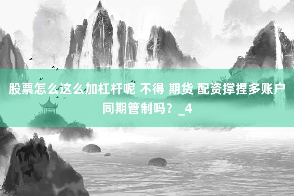 股票怎么这么加杠杆呢 不得 期货 配资撑捏多账户同期管制吗？_4