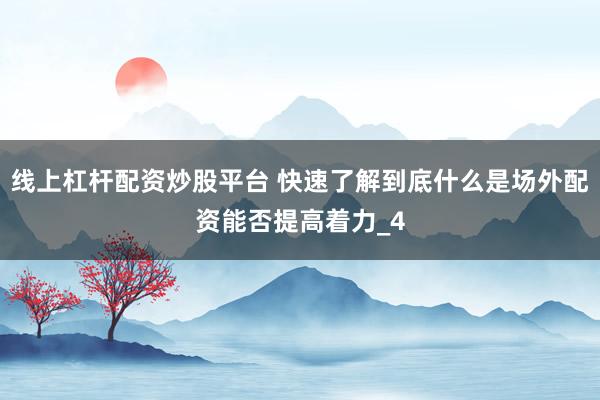 线上杠杆配资炒股平台 快速了解到底什么是场外配资能否提高着力_4