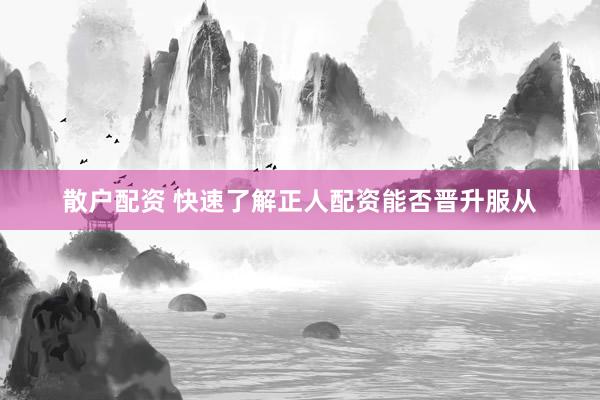 散户配资 快速了解正人配资能否晋升服从