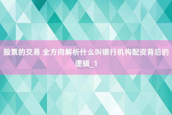股票的交易 全方向解析什么叫银行机构配资背后的逻辑_1