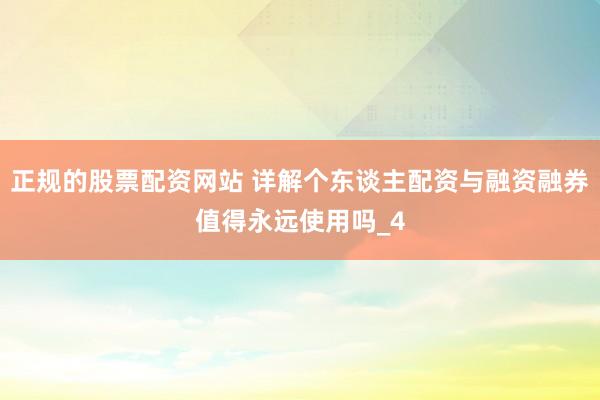 正规的股票配资网站 详解个东谈主配资与融资融券值得永远使用吗_4