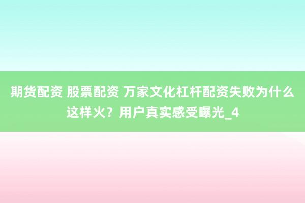 期货配资 股票配资 万家文化杠杆配资失败为什么这样火？用户真实感受曝光_4
