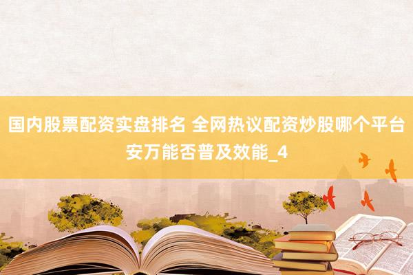国内股票配资实盘排名 全网热议配资炒股哪个平台安万能否普及效能_4