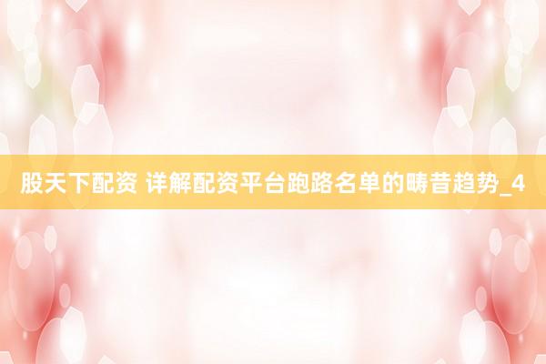 股天下配资 详解配资平台跑路名单的畴昔趋势_4