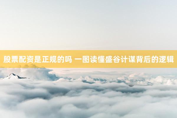 股票配资是正规的吗 一图读懂盛谷计谋背后的逻辑