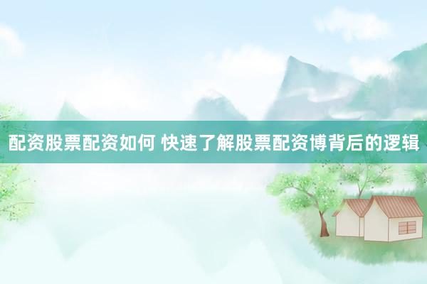 配资股票配资如何 快速了解股票配资博背后的逻辑