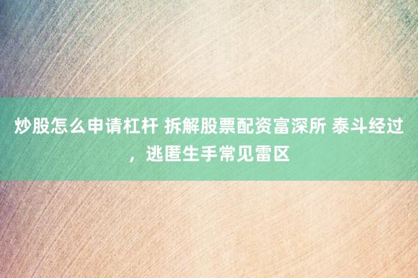 炒股怎么申请杠杆 拆解股票配资富深所 泰斗经过，逃匿生手常见雷区